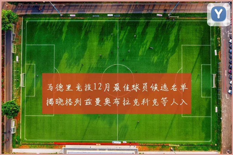 马德里竞技12月最佳球员候选名单揭晓格列兹曼奥布拉克科克等人入围