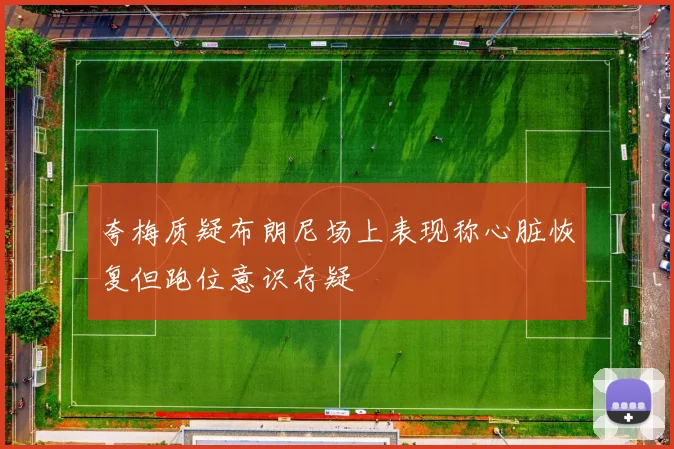 夸梅质疑布朗尼场上表现称心脏恢复但跑位意识存疑
