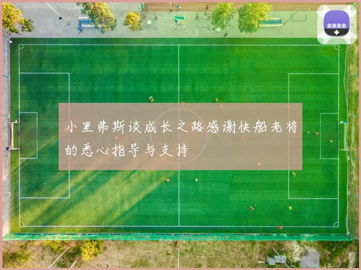 小里弗斯谈成长之路感谢快船老将的悉心指导与支持