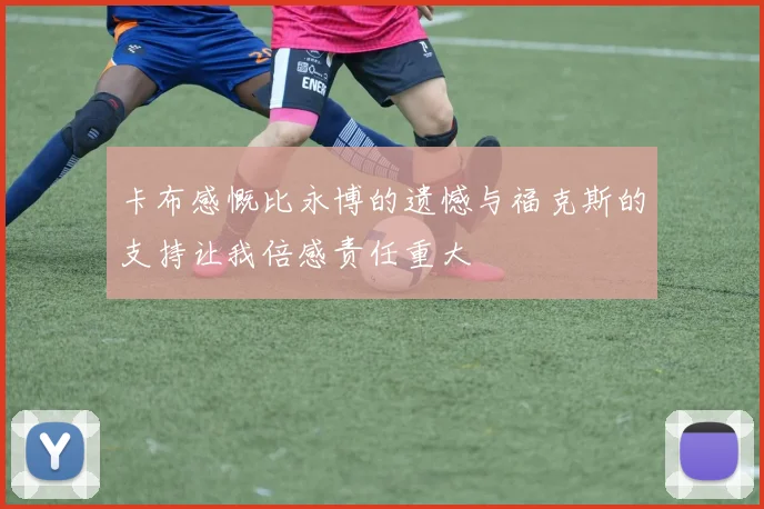 卡布感慨比永博的遗憾与福克斯的支持让我倍感责任重大