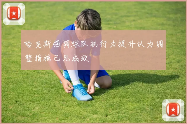 哈克斯强调球队执行力提升认为调整措施已见成效