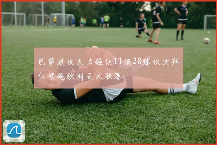 巴萨进攻火力强劲11场28球仅次拜仁领跑欧洲五大联赛