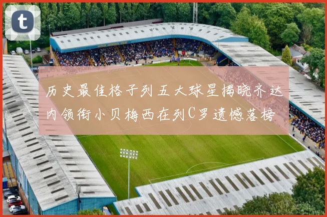 历史最佳格子列五大球星揭晓齐达内领衔小贝梅西在列C罗遗憾落榜