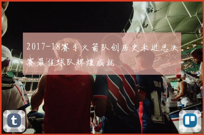 2017-18赛季火箭队创历史未进总决赛最佳球队辉煌成就
