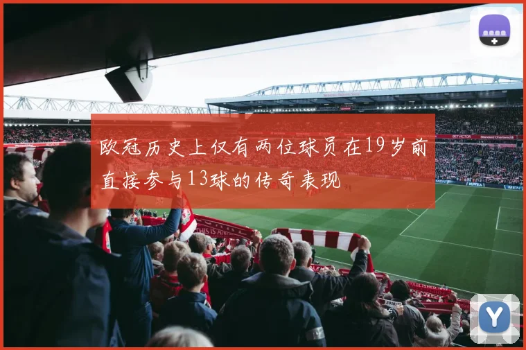 欧冠历史上仅有两位球员在19岁前直接参与13球的传奇表现