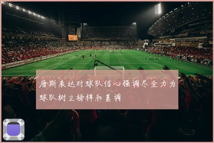 唐斯表达对球队信心强调尽全力为球队树立榜样和基调