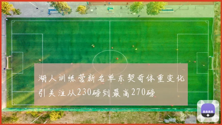 湖人训练营新名单东契奇体重变化引关注从230磅到最高270磅