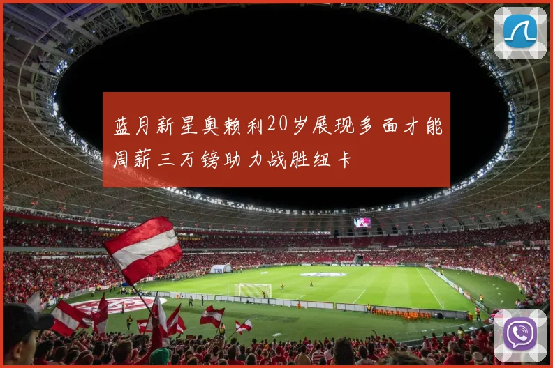 蓝月新星奥赖利20岁展现多面才能周薪三万镑助力战胜纽卡