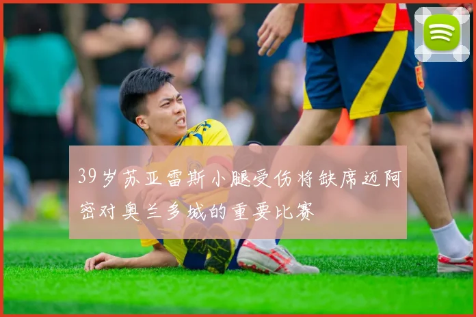 39岁苏亚雷斯小腿受伤将缺席迈阿密对奥兰多城的重要比赛