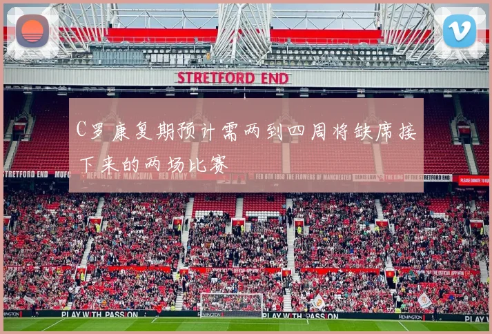 C罗康复期预计需两到四周将缺席接下来的两场比赛