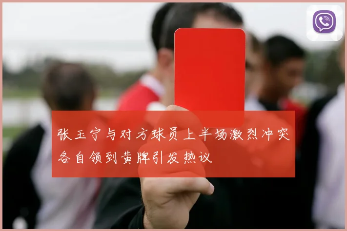 张玉宁与对方球员上半场激烈冲突各自领到黄牌引发热议