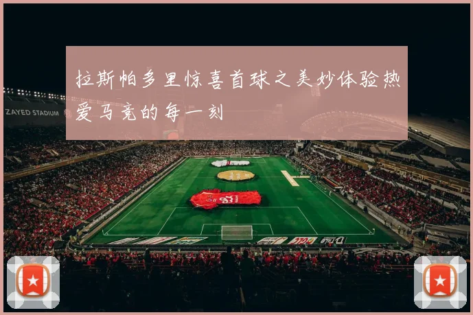 拉斯帕多里惊喜首球之美妙体验热爱马竞的每一刻