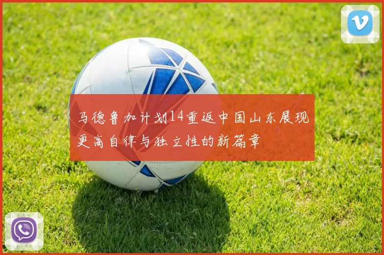 马德鲁加计划14重返中国山东展现更高自律与独立性的新篇章