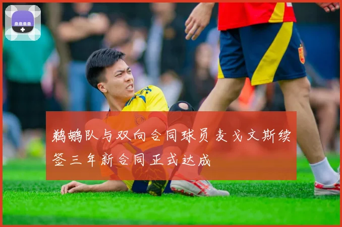 鹈鹕队与双向合同球员麦戈文斯续签三年新合同正式达成
