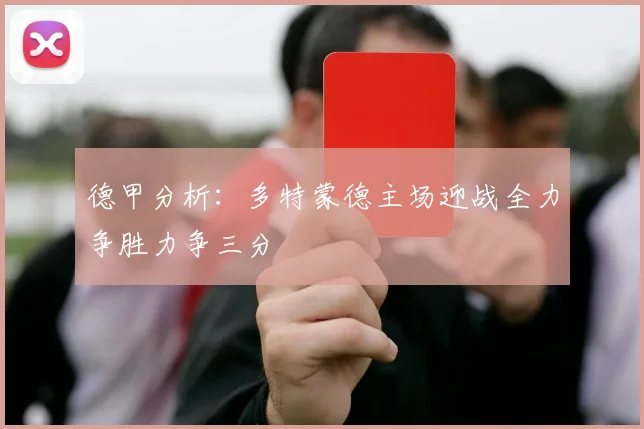 德甲分析：多特蒙德主场迎战全力争胜力争三分